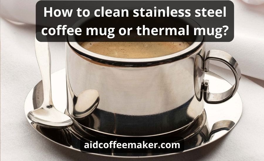 How To Clean Stainless Steel Coffee Mug: Top 5 Best Tips