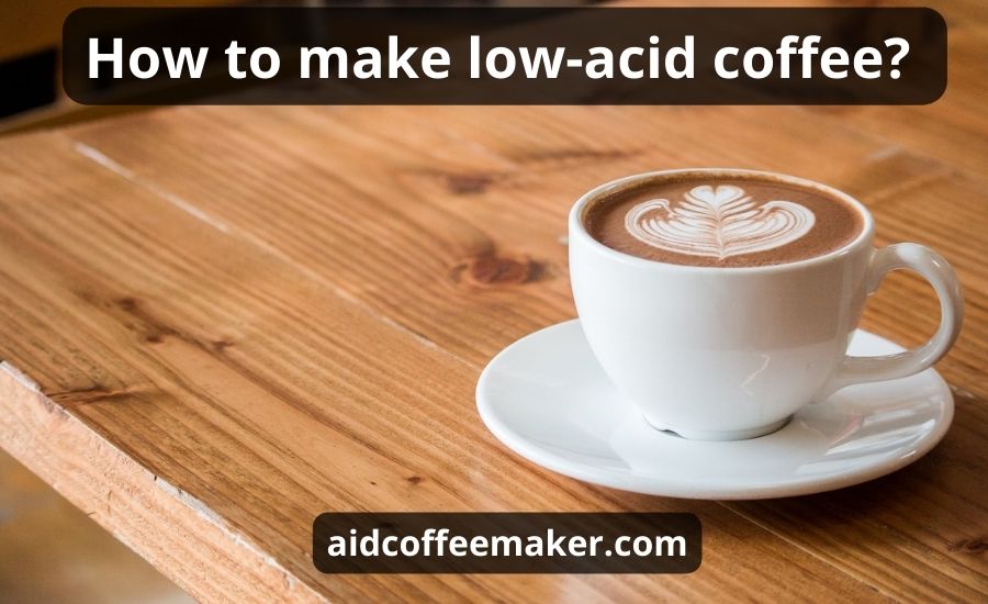 How To Make Low Acid Coffee : Top 7 Ways & Best Guide