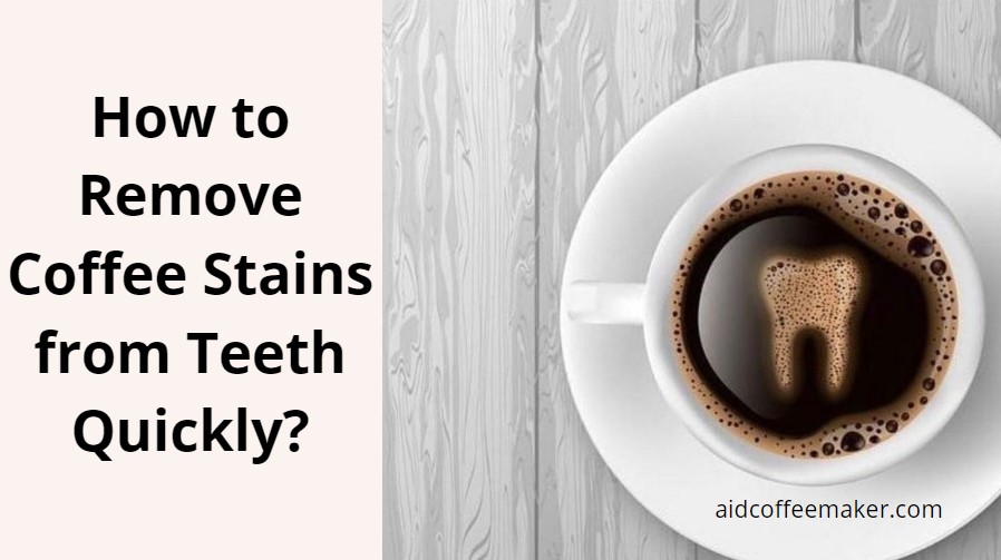 How to Remove Coffee Stains from Teeth Quickly And Naturally?